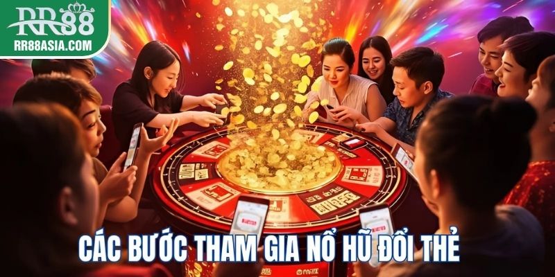 Các bước tham gia nổ hũ đổi thẻ