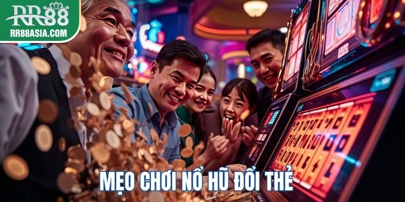 Mẹo chơi nổ hũ đổi thẻ